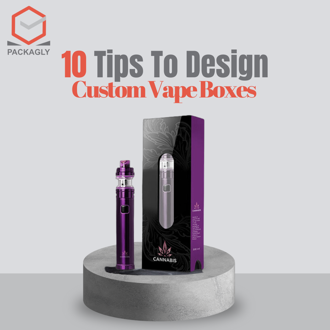 You Will Thank Us 10 Tips To Design Custom Vape Boxes